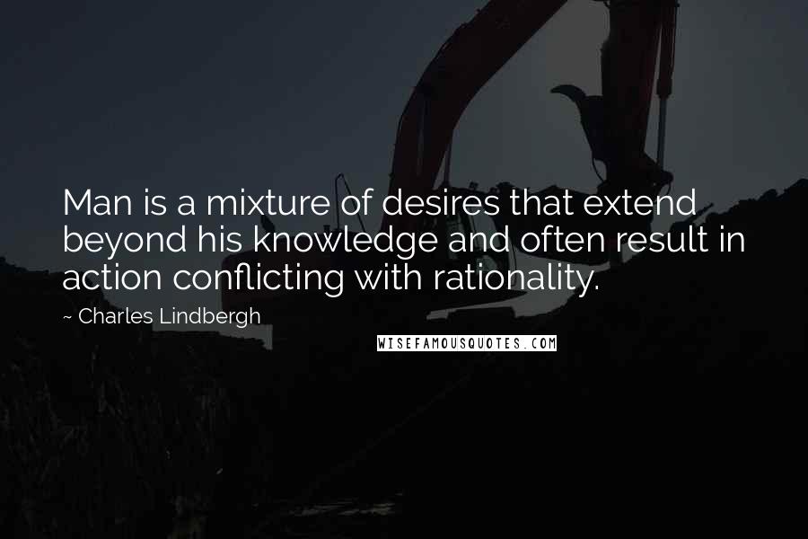 Charles Lindbergh Quotes: Man is a mixture of desires that extend beyond his knowledge and often result in action conflicting with rationality.