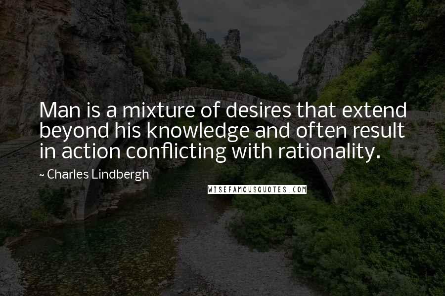 Charles Lindbergh Quotes: Man is a mixture of desires that extend beyond his knowledge and often result in action conflicting with rationality.