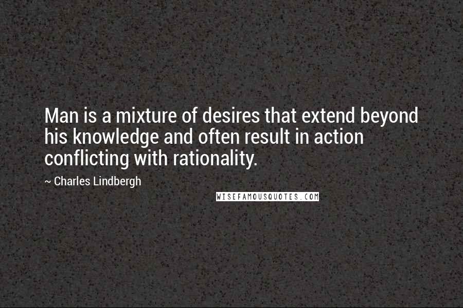 Charles Lindbergh Quotes: Man is a mixture of desires that extend beyond his knowledge and often result in action conflicting with rationality.