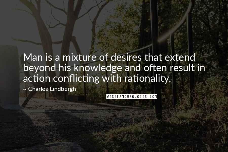 Charles Lindbergh Quotes: Man is a mixture of desires that extend beyond his knowledge and often result in action conflicting with rationality.