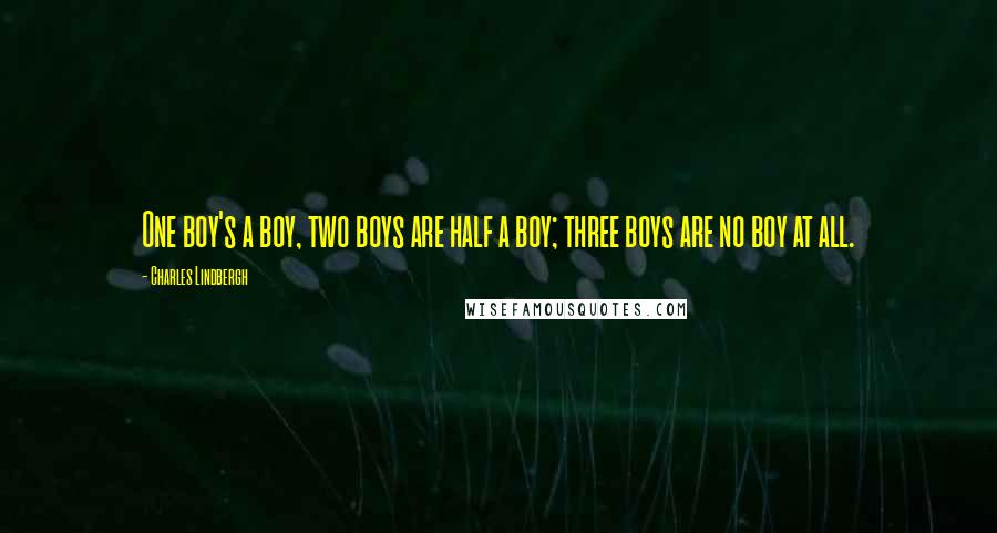 Charles Lindbergh Quotes: One boy's a boy, two boys are half a boy; three boys are no boy at all.