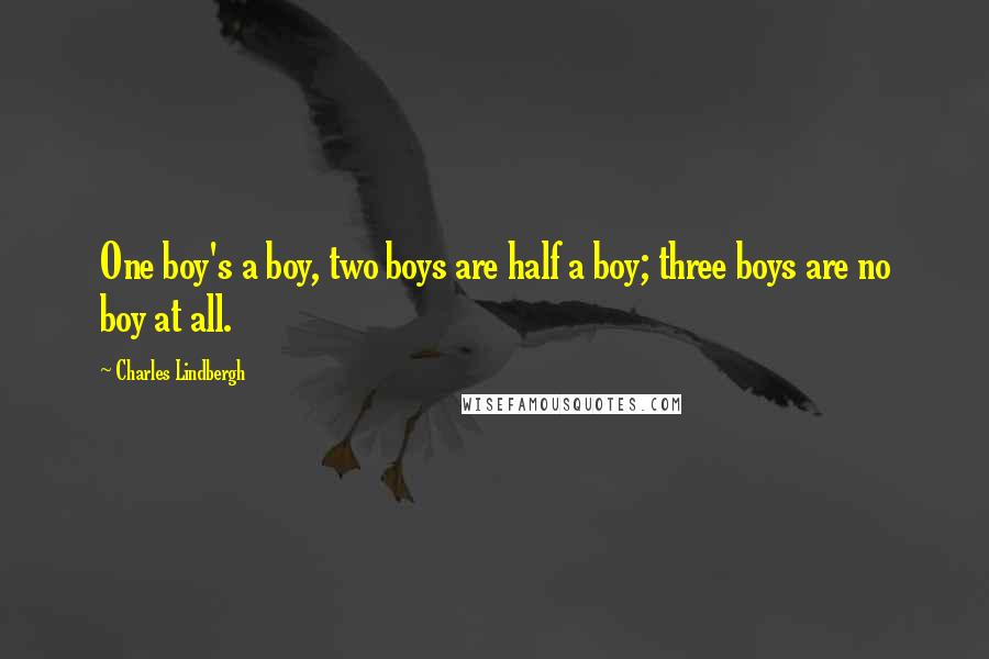 Charles Lindbergh Quotes: One boy's a boy, two boys are half a boy; three boys are no boy at all.