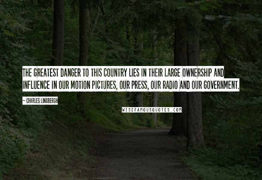 Charles Lindbergh Quotes: The greatest danger to this country lies in their large ownership and influence in our motion pictures, our press, our radio and our government.