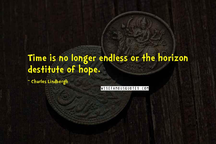Charles Lindbergh Quotes: Time is no longer endless or the horizon destitute of hope.