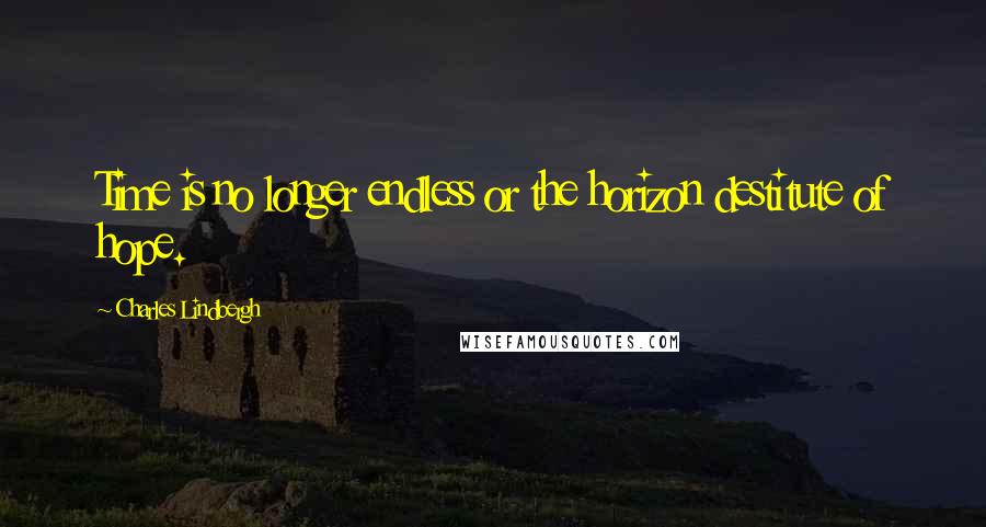 Charles Lindbergh Quotes: Time is no longer endless or the horizon destitute of hope.