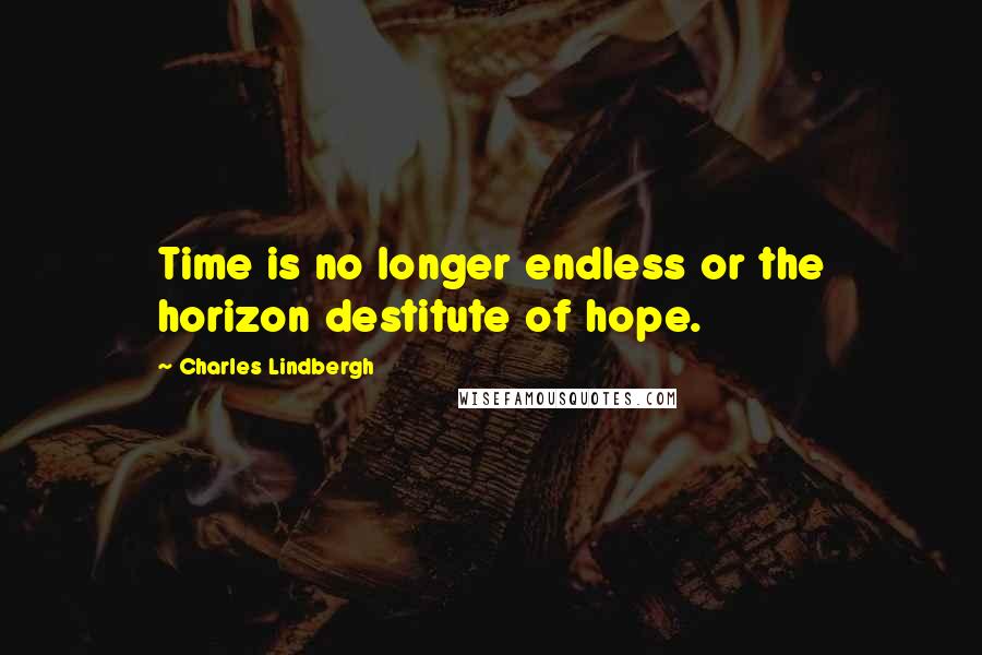 Charles Lindbergh Quotes: Time is no longer endless or the horizon destitute of hope.