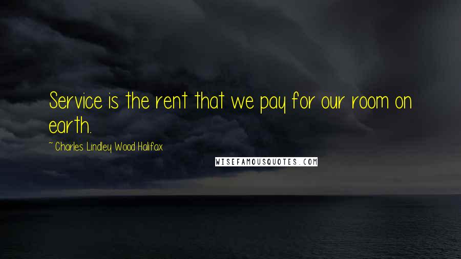 Charles Lindley Wood Halifax Quotes: Service is the rent that we pay for our room on earth.