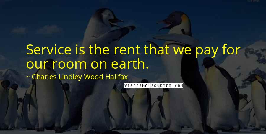 Charles Lindley Wood Halifax Quotes: Service is the rent that we pay for our room on earth.