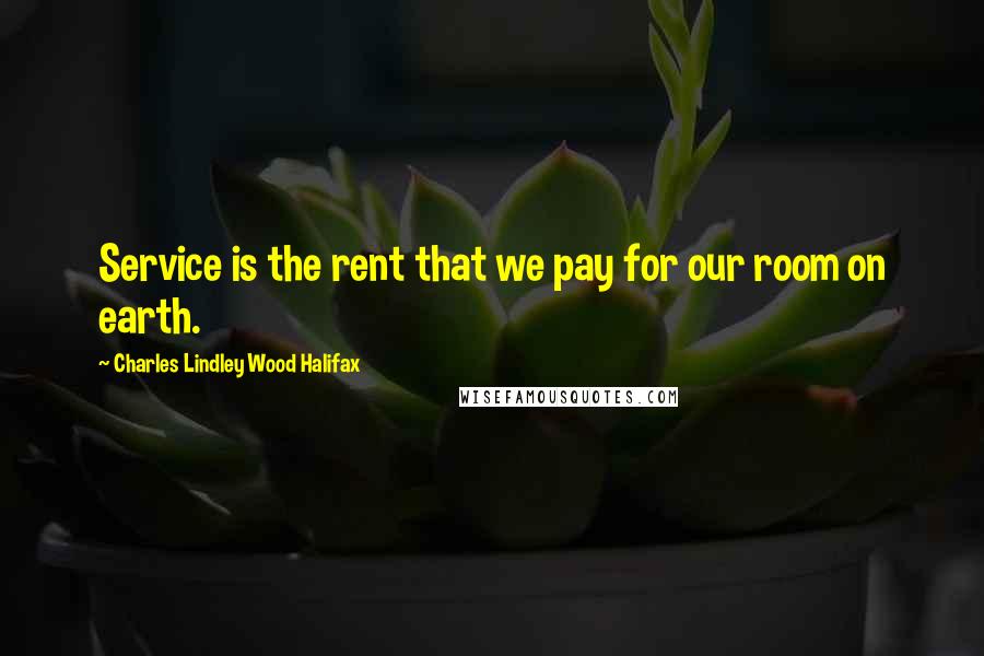 Charles Lindley Wood Halifax Quotes: Service is the rent that we pay for our room on earth.