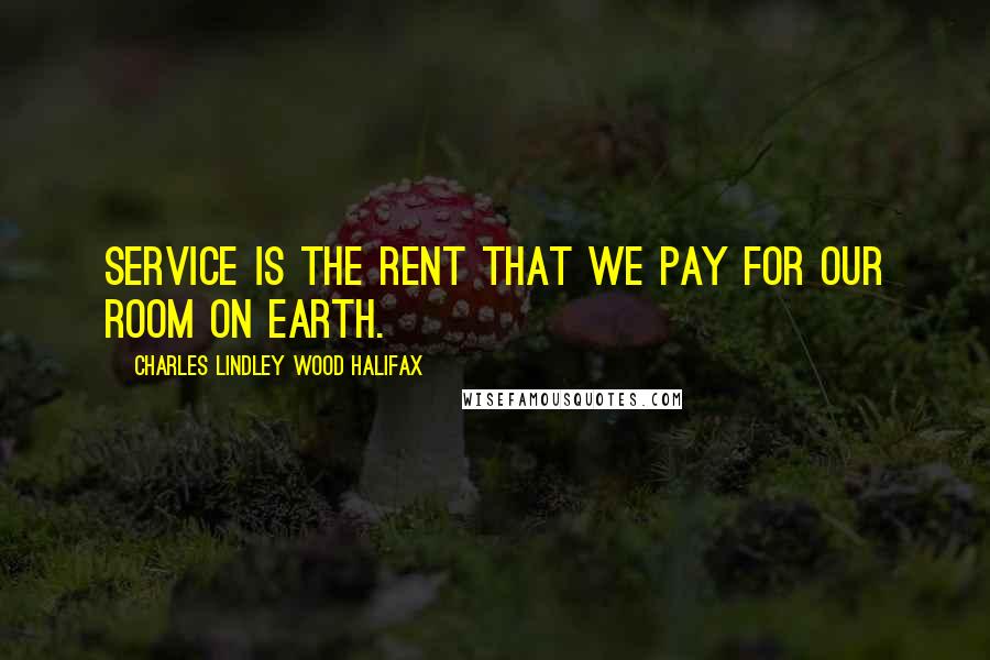 Charles Lindley Wood Halifax Quotes: Service is the rent that we pay for our room on earth.