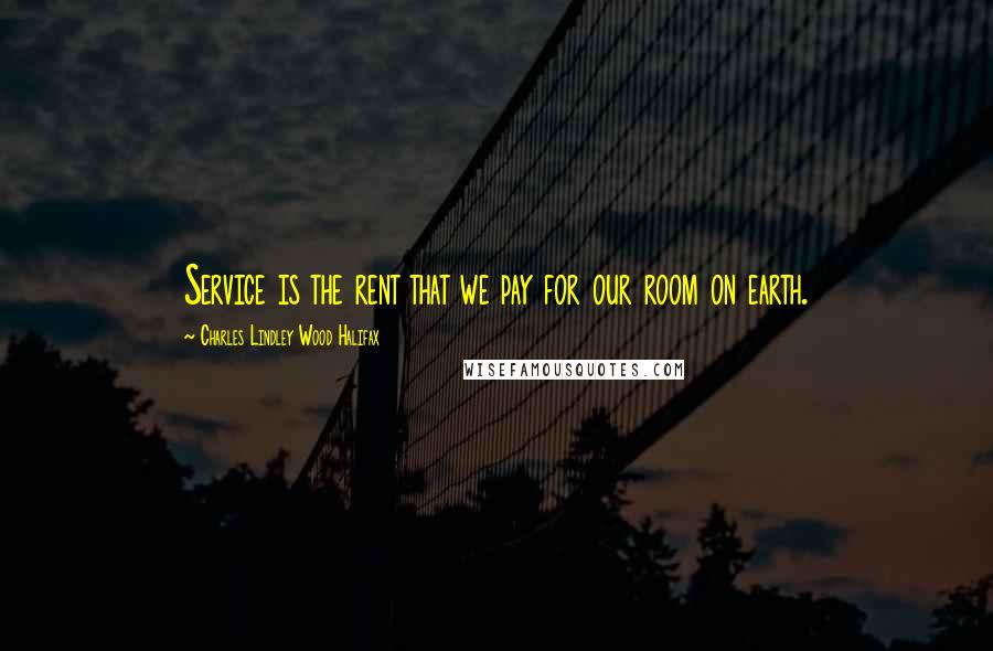 Charles Lindley Wood Halifax Quotes: Service is the rent that we pay for our room on earth.