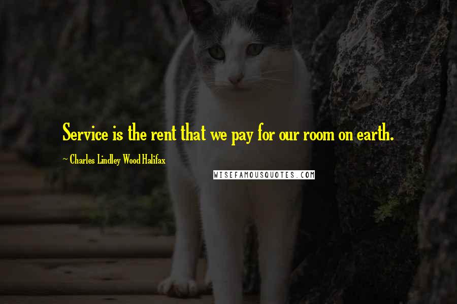 Charles Lindley Wood Halifax Quotes: Service is the rent that we pay for our room on earth.