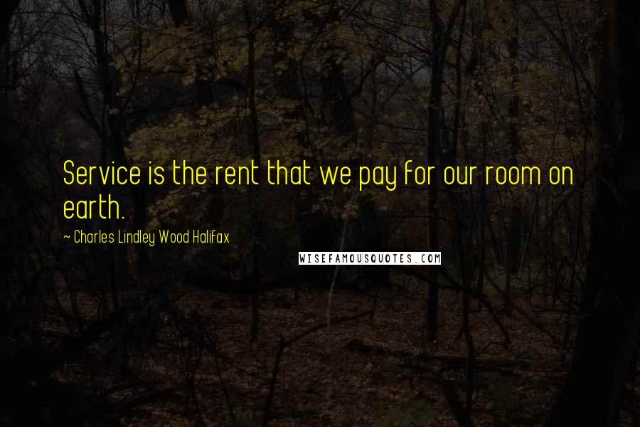 Charles Lindley Wood Halifax Quotes: Service is the rent that we pay for our room on earth.