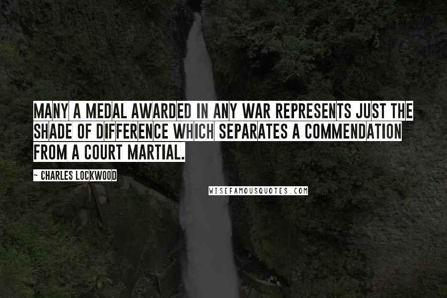 Charles Lockwood Quotes: many a medal awarded in any war represents just the shade of difference which separates a commendation from a court martial.