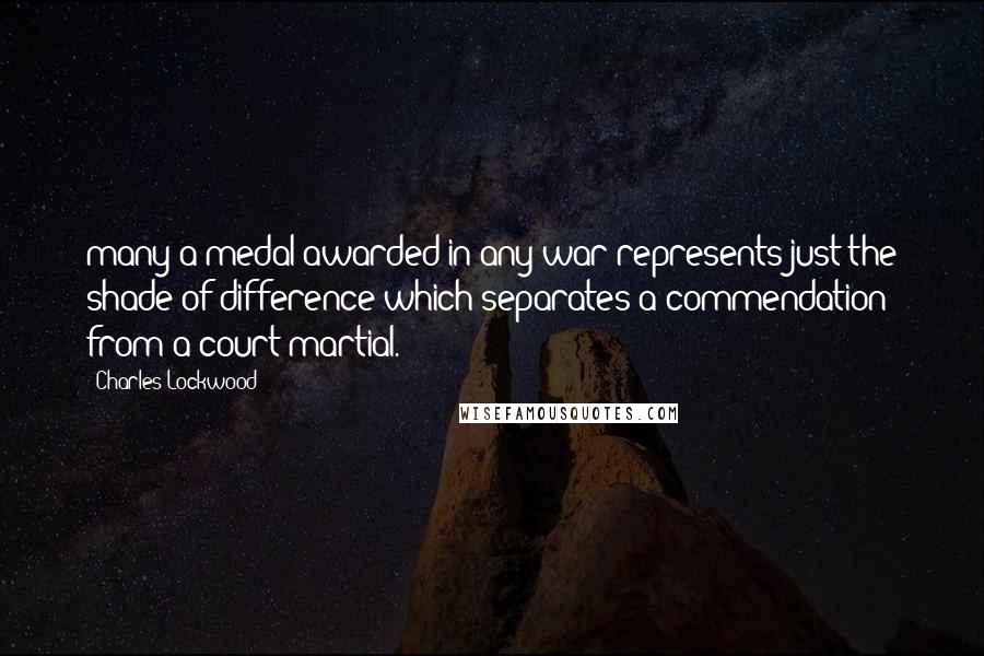 Charles Lockwood Quotes: many a medal awarded in any war represents just the shade of difference which separates a commendation from a court martial.