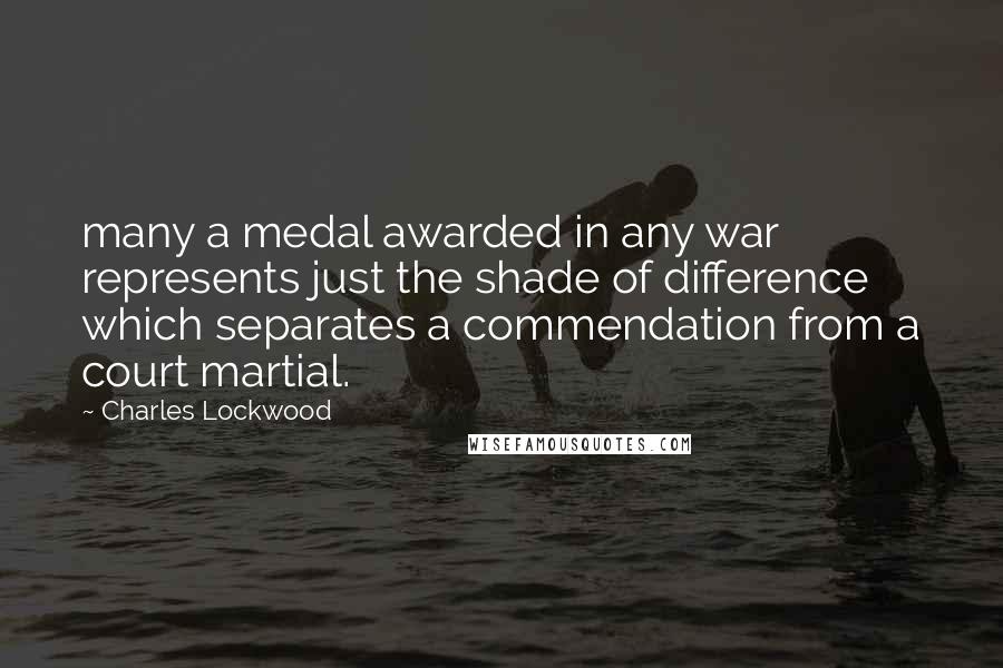 Charles Lockwood Quotes: many a medal awarded in any war represents just the shade of difference which separates a commendation from a court martial.