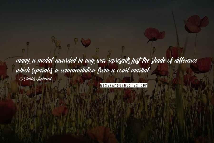 Charles Lockwood Quotes: many a medal awarded in any war represents just the shade of difference which separates a commendation from a court martial.