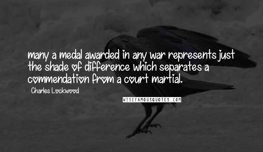 Charles Lockwood Quotes: many a medal awarded in any war represents just the shade of difference which separates a commendation from a court martial.