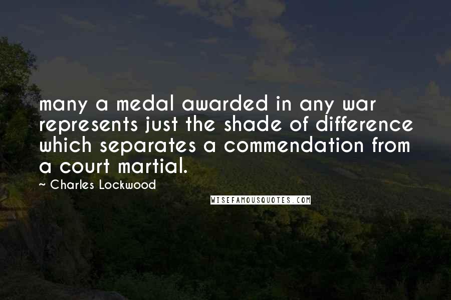 Charles Lockwood Quotes: many a medal awarded in any war represents just the shade of difference which separates a commendation from a court martial.