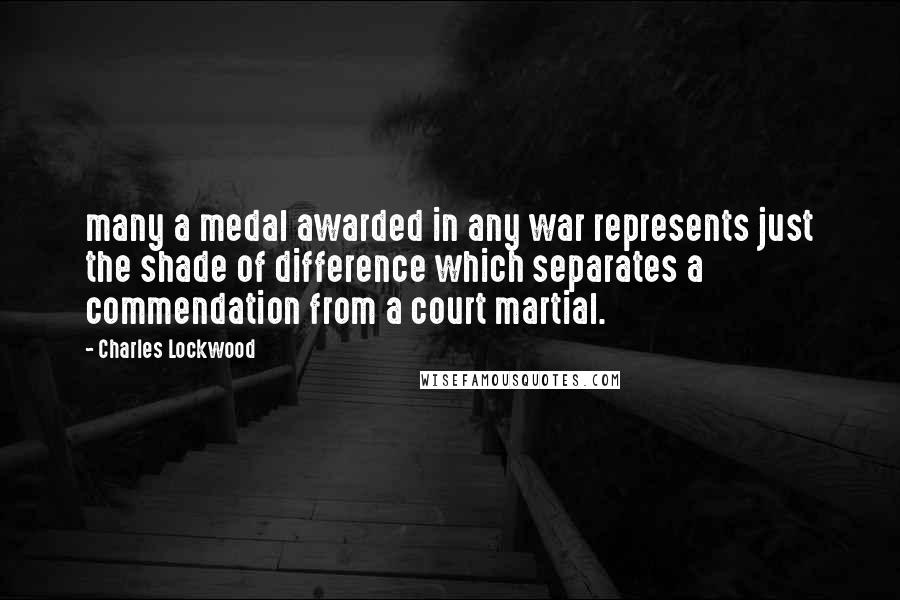 Charles Lockwood Quotes: many a medal awarded in any war represents just the shade of difference which separates a commendation from a court martial.