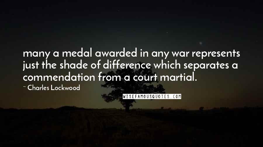 Charles Lockwood Quotes: many a medal awarded in any war represents just the shade of difference which separates a commendation from a court martial.