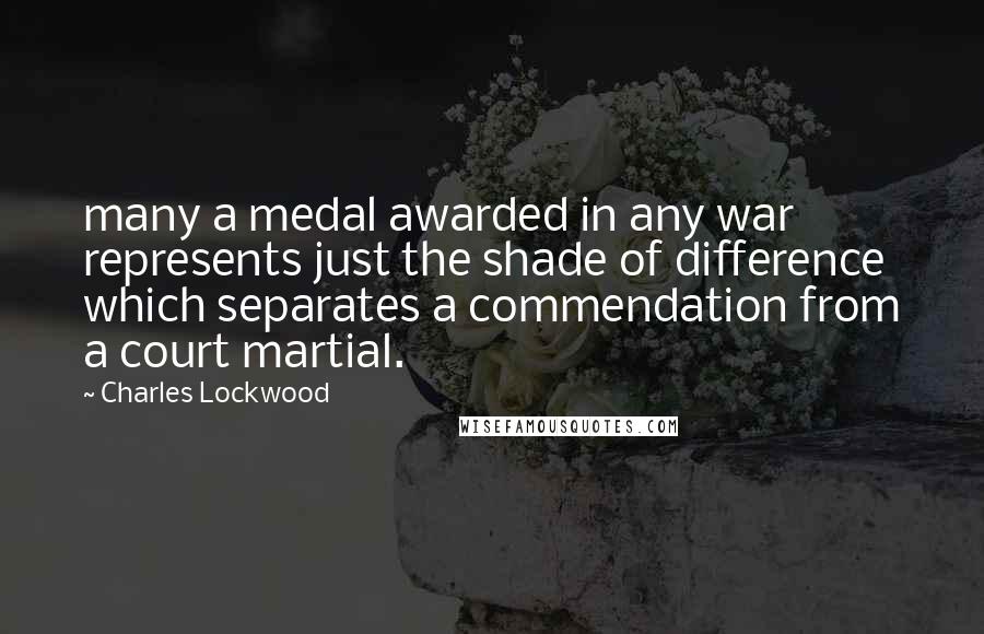 Charles Lockwood Quotes: many a medal awarded in any war represents just the shade of difference which separates a commendation from a court martial.