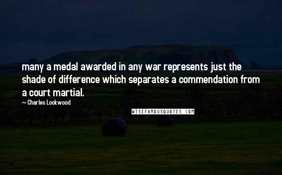 Charles Lockwood Quotes: many a medal awarded in any war represents just the shade of difference which separates a commendation from a court martial.