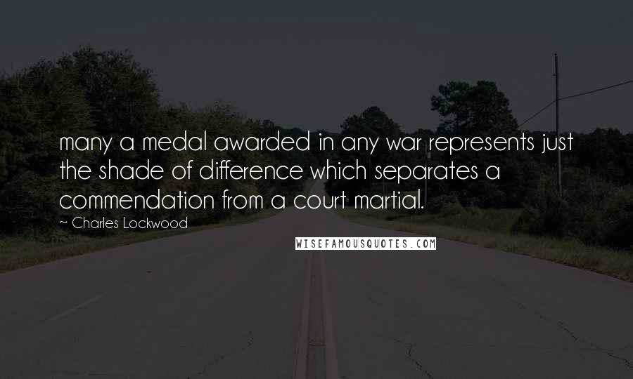 Charles Lockwood Quotes: many a medal awarded in any war represents just the shade of difference which separates a commendation from a court martial.