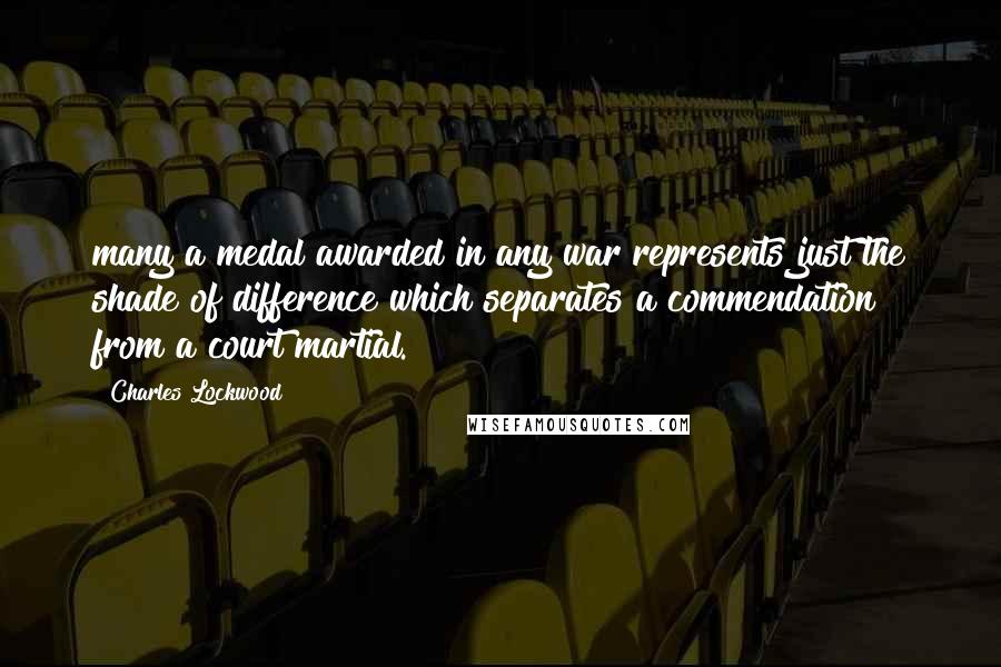 Charles Lockwood Quotes: many a medal awarded in any war represents just the shade of difference which separates a commendation from a court martial.