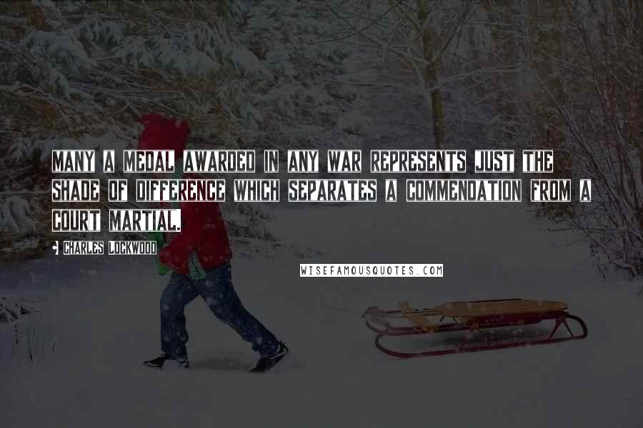 Charles Lockwood Quotes: many a medal awarded in any war represents just the shade of difference which separates a commendation from a court martial.