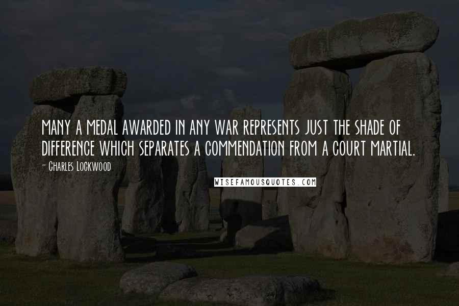 Charles Lockwood Quotes: many a medal awarded in any war represents just the shade of difference which separates a commendation from a court martial.