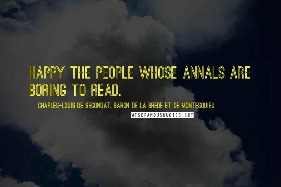 Charles-Louis De Secondat, Baron De La Brede Et De Montesquieu Quotes: Happy the people whose annals are boring to read.