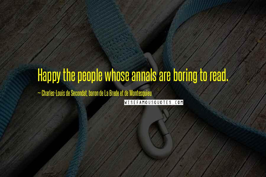 Charles-Louis De Secondat, Baron De La Brede Et De Montesquieu Quotes: Happy the people whose annals are boring to read.