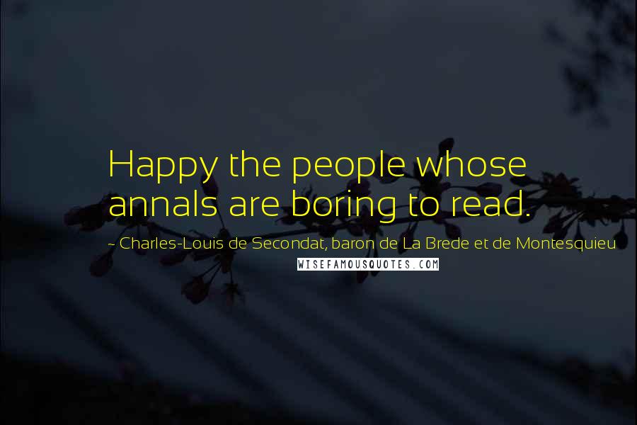 Charles-Louis De Secondat, Baron De La Brede Et De Montesquieu Quotes: Happy the people whose annals are boring to read.