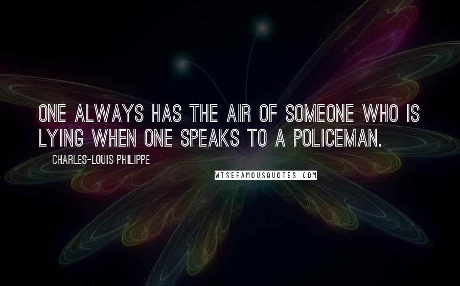Charles-Louis Philippe Quotes: One always has the air of someone who is lying when one speaks to a policeman.