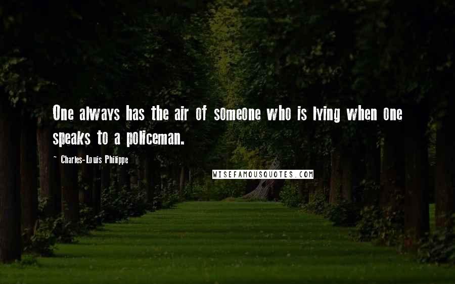 Charles-Louis Philippe Quotes: One always has the air of someone who is lying when one speaks to a policeman.