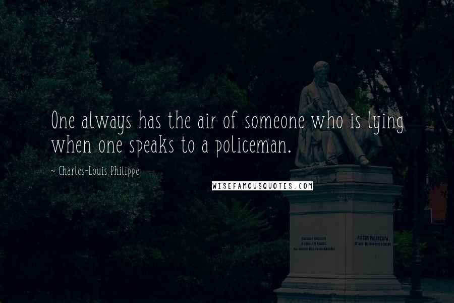 Charles-Louis Philippe Quotes: One always has the air of someone who is lying when one speaks to a policeman.