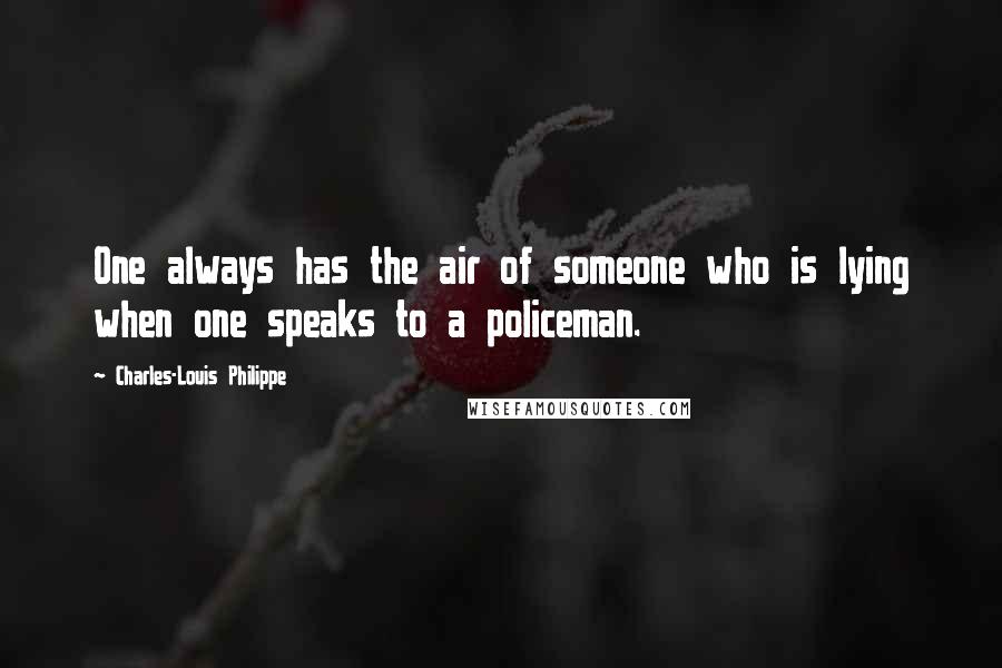 Charles-Louis Philippe Quotes: One always has the air of someone who is lying when one speaks to a policeman.