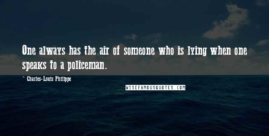 Charles-Louis Philippe Quotes: One always has the air of someone who is lying when one speaks to a policeman.