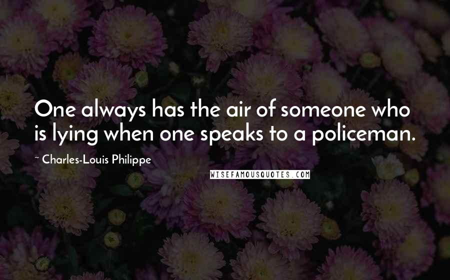 Charles-Louis Philippe Quotes: One always has the air of someone who is lying when one speaks to a policeman.