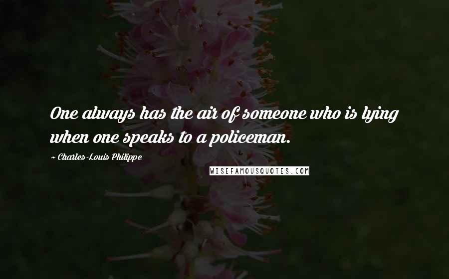Charles-Louis Philippe Quotes: One always has the air of someone who is lying when one speaks to a policeman.