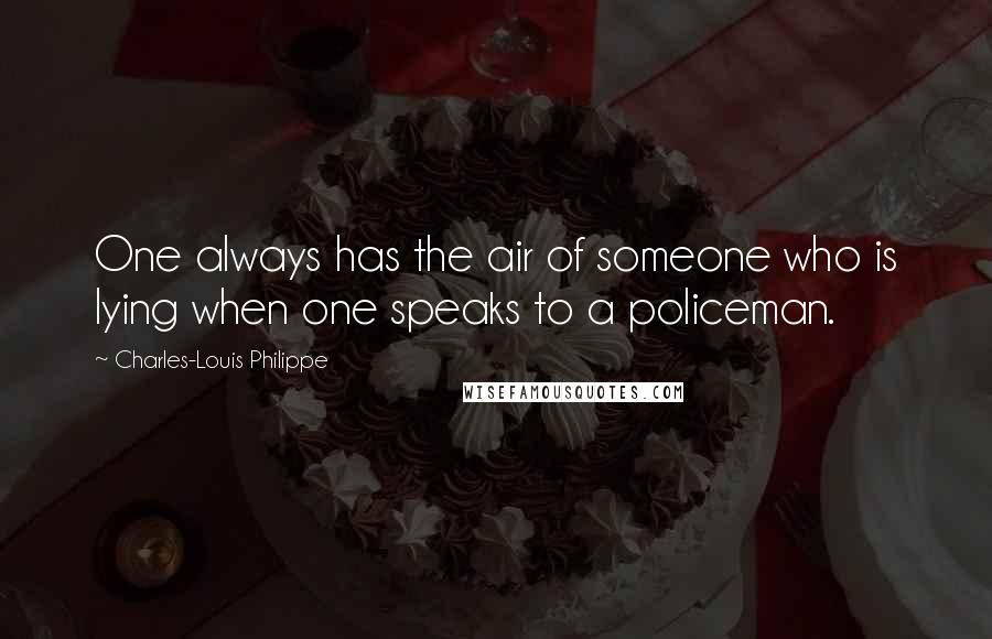 Charles-Louis Philippe Quotes: One always has the air of someone who is lying when one speaks to a policeman.