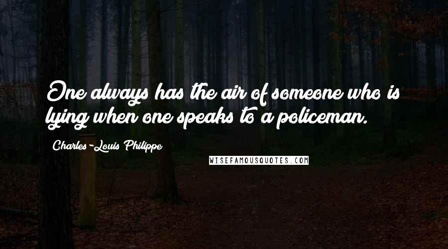 Charles-Louis Philippe Quotes: One always has the air of someone who is lying when one speaks to a policeman.