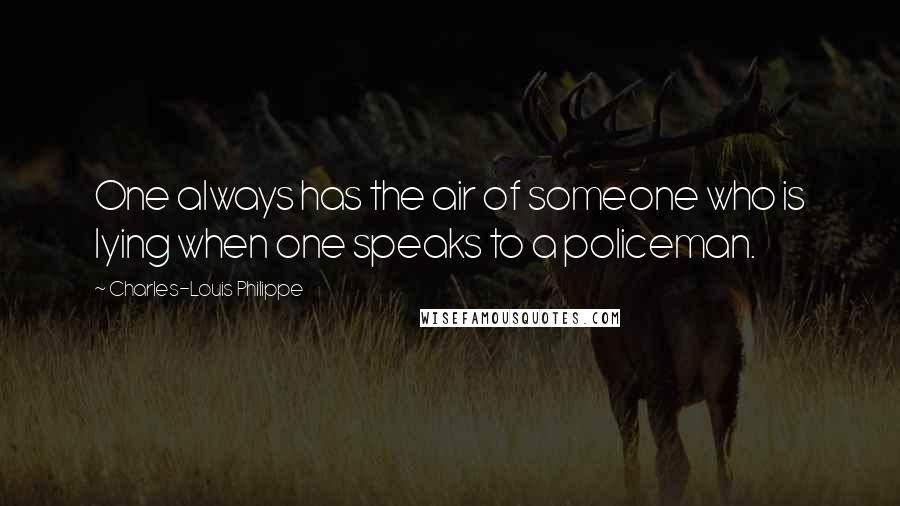 Charles-Louis Philippe Quotes: One always has the air of someone who is lying when one speaks to a policeman.