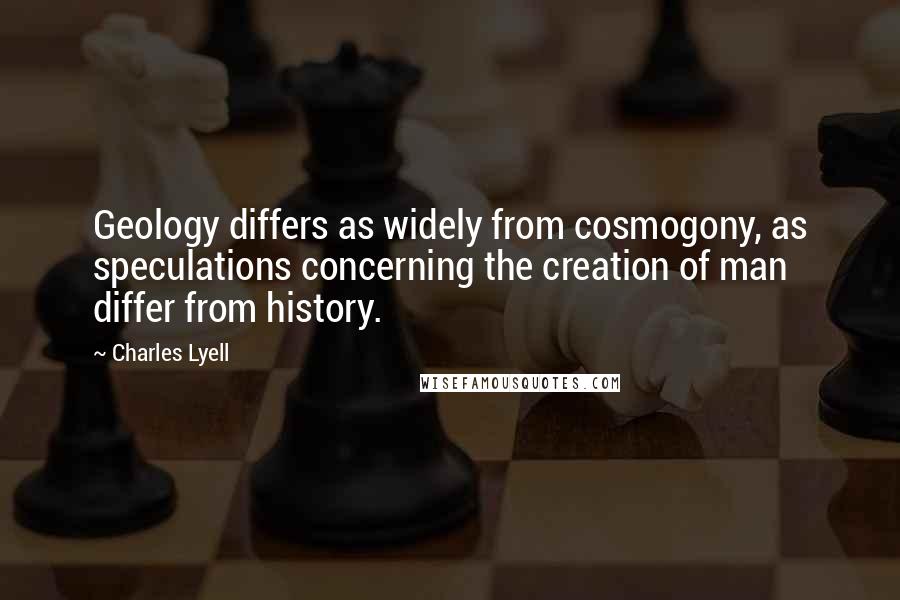 Charles Lyell Quotes: Geology differs as widely from cosmogony, as speculations concerning the creation of man differ from history.