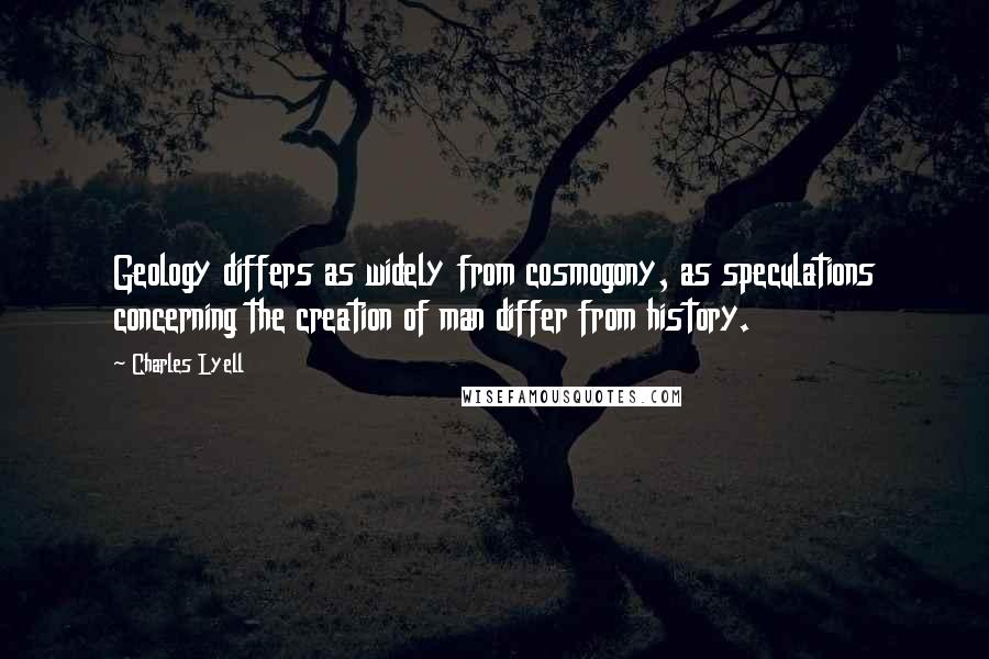 Charles Lyell Quotes: Geology differs as widely from cosmogony, as speculations concerning the creation of man differ from history.