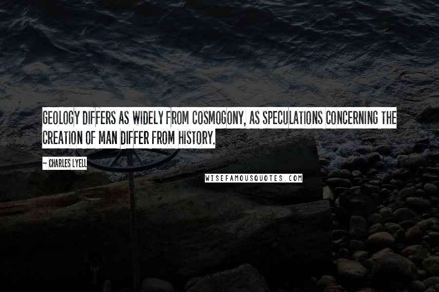 Charles Lyell Quotes: Geology differs as widely from cosmogony, as speculations concerning the creation of man differ from history.