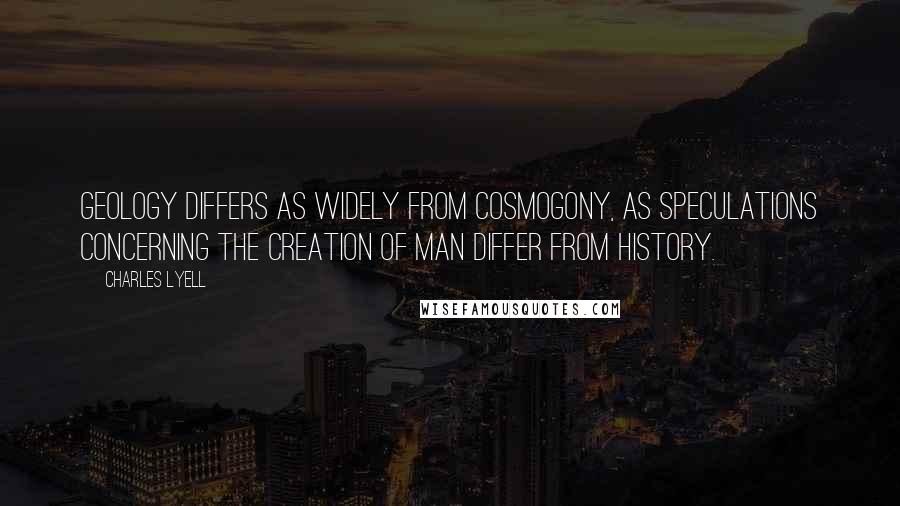 Charles Lyell Quotes: Geology differs as widely from cosmogony, as speculations concerning the creation of man differ from history.