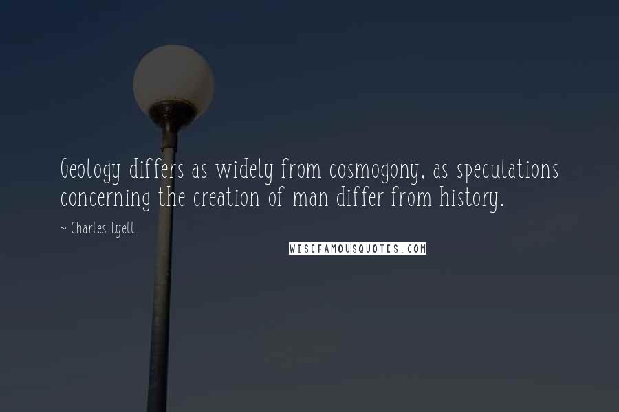 Charles Lyell Quotes: Geology differs as widely from cosmogony, as speculations concerning the creation of man differ from history.