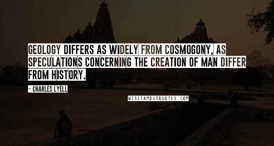 Charles Lyell Quotes: Geology differs as widely from cosmogony, as speculations concerning the creation of man differ from history.